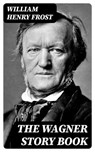The Wagner Story Book - William Henry Frost - 8596547353539