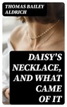 Daisy's Necklace, and What Came of It - Thomas Bailey Aldrich - 8596547355007