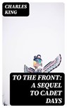 To the Front: A Sequel to Cadet Days - Charles King - 8596547362647