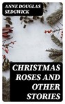 Christmas Roses and Other Stories - Anne Douglas Sedgwick - 8596547364443
