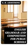 English Grammar and Composition for Public Schools - G. H. Armstrong ; Olivia Whitlock - 8596547367949