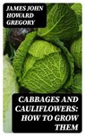 Cabbages and Cauliflowers: How to Grow Them - James John Howard Gregory - 8596547367994
