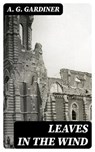 Leaves in the Wind - A. G. Gardiner - 8596547369530
