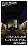 Miracles and Supernatural Religion - James Morris Whiton - 8596547374176