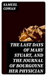 The Last Days of Mary Stuart, and the journal of Bourgoyne her physician - Samuel Cowan ; Cameron Price - 8596547376118