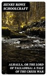 Alhalla, or the Lord of Talladega: A Tale of the Creek War - Henry Rowe Schoolcraft - 8596547377375