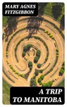 A Trip to Manitoba - Mary Agnes FitzGibbon - 8596547377924