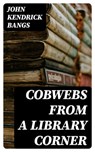 Cobwebs from a Library Corner - John Kendrick Bangs - 8596547378693