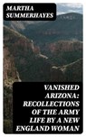 Vanished Arizona: Recollections of the Army Life by a New England Woman - Martha Summerhayes ; Liam Alcott - 8596547379102