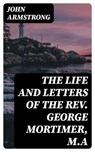 The Life and Letters of the Rev. George Mortimer, M.A - John Armstrong - 8596547380146