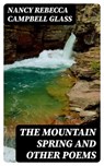 The Mountain Spring and Other Poems - Nancy Rebecca Campbell Glass - 8596547381396