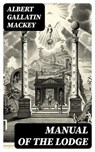 Manual of the Lodge - Albert Gallatin Mackey - 8596547386506