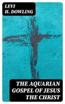 The Aquarian Gospel of Jesus the Christ - Levi H. Dowling - 8596547387787
