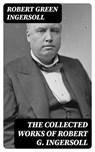 The Collected Works of Robert G. Ingersoll - Robert Green Ingersoll ; Colin Finch - 8596547387886