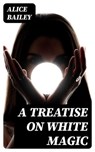 A Treatise on White Magic - Alice Bailey ; Hannah Nolan - 8596547388920