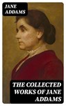 The Collected Works of Jane Addams - Jane Addams - 8596547389859