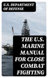 The U.S. Marine Manual for Close Combat Fighting - U.S. Department of Defense - 8596547391784