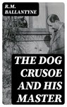 The Dog Crusoe and His Master - R.M. Ballantyne - 8596547396611