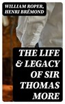 The Life & Legacy of Sir Thomas More - William Roper ; Henri Brémond - 8596547398080