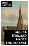 Social England under the Regency - John Ashton - 8596547398660