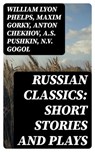 Russian Classics: Short Stories and Plays - William Lyon Phelps ; Maxim Gorky ; Anton Chekhov ; A.S. Pushkin ; N.V. Gogol ; I.S. Turgenev ; F.M. Dostoyevsky ; L.N. Tolstoy ; M.Y. Saltykov ; V.G. Korolenko ; V.N. Garshin ; F.K. Sologub ; I.N. Potapenko ; S.T. Semyonov ; L.N. Andreyev ; M.P. Artzybas - 8596547399759