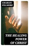The Healing Power of Christ - Charles Fillmore - 8596547401865