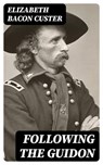 Following the Guidon - Elizabeth Bacon Custer - 8596547402466