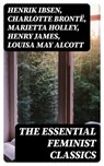 The Essential Feminist Classics - Henrik Ibsen ; Charlotte Brontë ; Marietta Holley ; Henry James ; Louisa May Alcott ; John Stuart Mill ; Zona Gale ; Jane Austen ; Thomas Hardy ; Edith Wharton ; Gene Stratton-Porter ; Rebecca Harding Davis ; Margaret Fuller ; Elizabeth Cady Stanton ; Eli - 8596547404781
