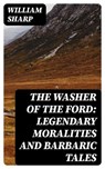 The Washer of the Ford: Legendary moralities and barbaric tales - William Sharp ; Trevor Grimm - 8596547409557