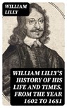 William Lilly's History of His Life and Times, from the Year 1602 to 1681 - William Lilly - 8596547418221