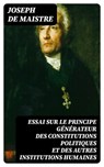 Essai sur le principe générateur des constitutions politiques et des autres institutions humaines - Joseph de Maistre ; Léo Lefebvre - 8596547433224