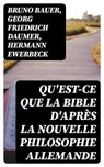 Qu'est-ce que la Bible d'après la nouvelle philosophie allemande - Bruno Bauer ; Georg Friedrich Daumer ; Hermann Ewerbeck - 8596547433613