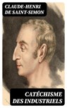 Catéchisme des industriels - Claude-Henri de Saint-Simon ; Arthur Petit - 8596547434719