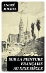Sur la peinture française au XIXe siècle - André Michel ; Adam Chauvet - 8596547438243