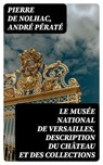 Le musée national de Versailles, description du château et des collections - Pierre de Nolhac ; André Pératé ; Hugo Dubois - 8596547440642