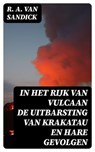 In Het Rijk van Vulcaan de Uitbarsting van Krakatau en Hare Gevolgen - R. A. van Sandick ; Dirk Sanders - 8596547477037