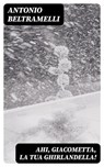 Ahi, Giacometta, la tua ghirlandella! - Antonio Beltramelli - 8596547479161