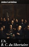L'A. B. C. du libertaire - Jules Lermina - 8596547531753