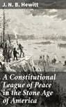 A Constitutional League of Peace in the Stone Age of America - J. N. B. Hewitt ; Shane Becker - 8596547662549