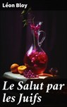 Le Salut par les Juifs - Léon Bloy ; Capucine Bonnet - 8596547663003