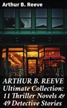 ARTHUR B. REEVE Ultimate Collection: 11 Thriller Novels & 49 Detective Stories - Arthur B. Reeve - 8596547669807
