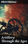 Artillery Through the Ages - Albert Manucy ; Brianna Pierce - 8596547671497