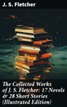 The Collected Works of J. S. Fletcher: 17 Novels & 28 Short Stories (Illustrated Edition) - J. S. Fletcher - 8596547677949