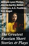 The Greatest Russian Short Stories & Plays - William Lyon Phelps ; Maxim Gorky ; Anton Chekhov ; A.S. Pushkin ; N.V. Gogol ; I.S. Turgenev ; F.M. Dostoyevsky ; L.N. Tolstoy ; M.Y. Saltykov ; V.G. Korolenko ; V.N. Garshin ; F.K. Sologub ; I.N. Potapenko ; S.T. Semyonov ; L.N. Andreyev ; M.P. Artzybas - 8596547681182