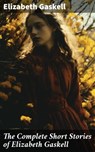 The Complete Short Stories of Elizabeth Gaskell - Elizabeth Gaskell ; Spencer Hardwick - 8596547682288