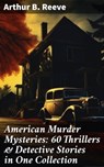 American Murder Mysteries: 60 Thrillers & Detective Stories in One Collection - Arthur B. Reeve - 8596547682776