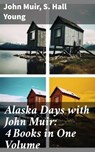 Alaska Days with John Muir: 4 Books in One Volume - John Muir ; S. Hall Young - 8596547685982