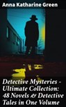 Detective Mysteries - Ultimate Collection: 48 Novels & Detective Tales in One Volume - Anna Katharine Green - 8596547688532