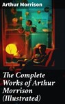 The Complete Works of Arthur Morrison (Illustrated) - Arthur Morrison ; Jamie Hicks - 8596547688877