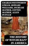 The History of Witchcraft in America - Charles Wentworth Upham ; Howard Williams ; Increase Mather ; Cotton Mather ; Allen Putnam ; Frederick George Lee ; James Thacher ; M. V. B. Perley ; John M. Taylor ; William P. Upham ; M. Schele de Vere ; Samuel Roberts Wells - 8596547716426
